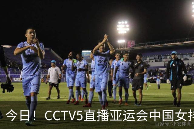 今日！CCTV5直播亚运会中国女排+中超，5+转中国男篮，网络转大连鲲城+曼城+尤文等